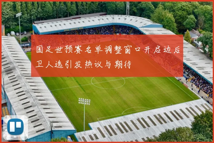 国足世预赛名单调整窗口开启边后卫人选引发热议与期待