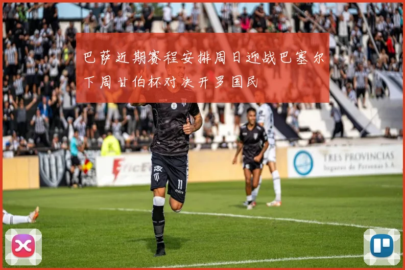 巴萨近期赛程安排周日迎战巴塞尔下周甘伯杯对决开罗国民