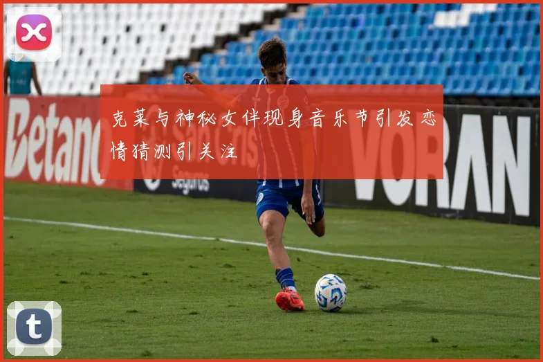 克莱与神秘女伴现身音乐节引发恋情猜测引关注