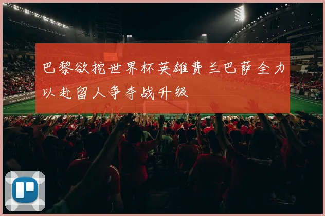 巴黎欲挖世界杯英雄费兰巴萨全力以赴留人争夺战升级